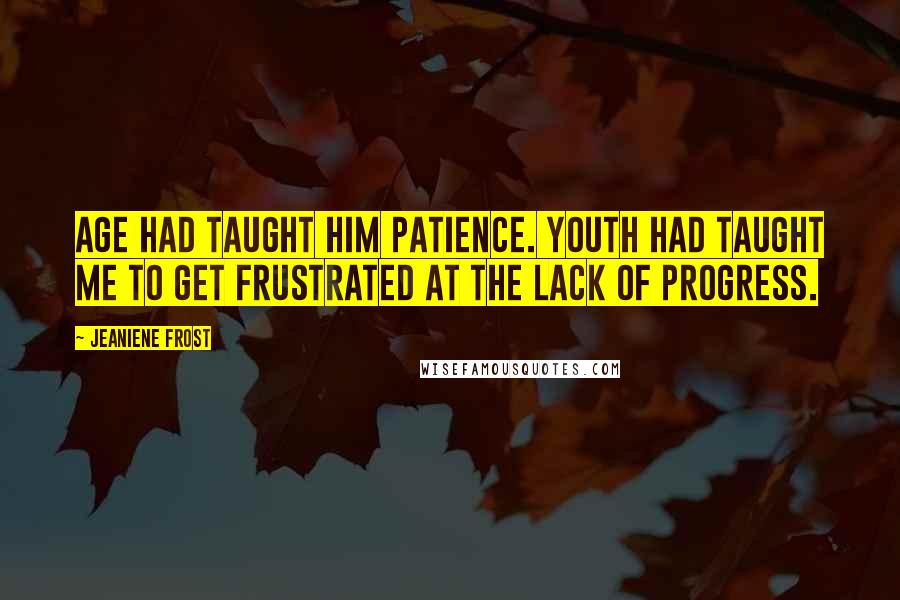 Jeaniene Frost Quotes: Age had taught him patience. Youth had taught me to get frustrated at the lack of progress.