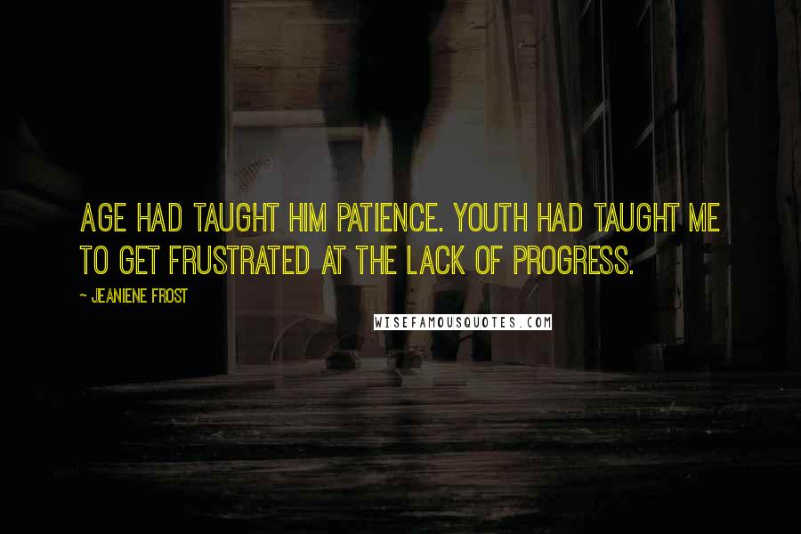 Jeaniene Frost Quotes: Age had taught him patience. Youth had taught me to get frustrated at the lack of progress.