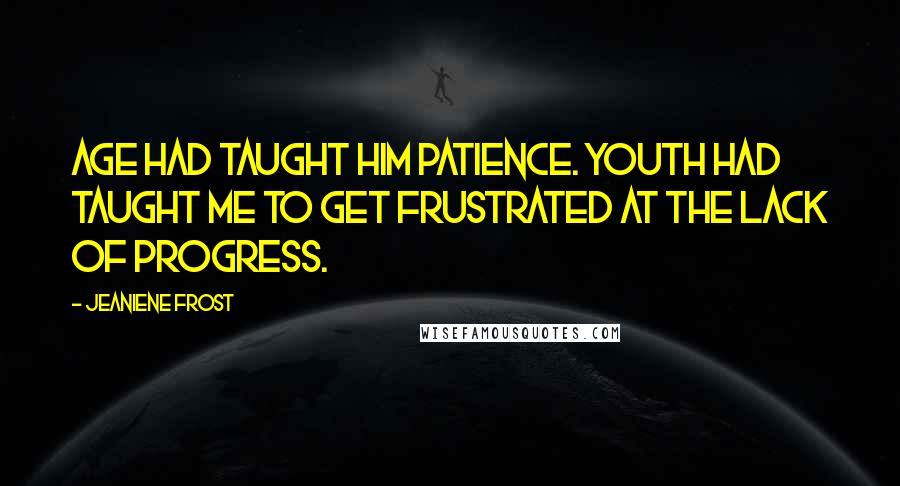 Jeaniene Frost Quotes: Age had taught him patience. Youth had taught me to get frustrated at the lack of progress.