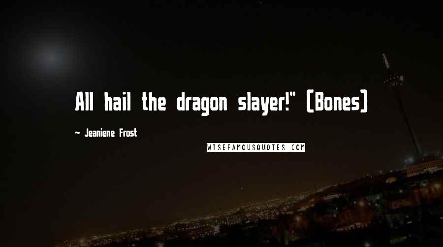 Jeaniene Frost Quotes: All hail the dragon slayer!" (Bones)