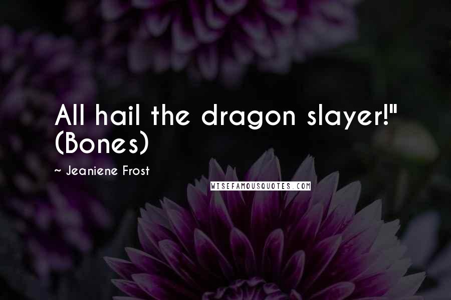 Jeaniene Frost Quotes: All hail the dragon slayer!" (Bones)