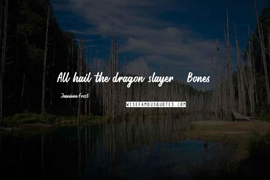 Jeaniene Frost Quotes: All hail the dragon slayer!" (Bones)