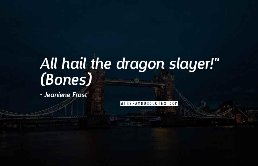 Jeaniene Frost Quotes: All hail the dragon slayer!" (Bones)