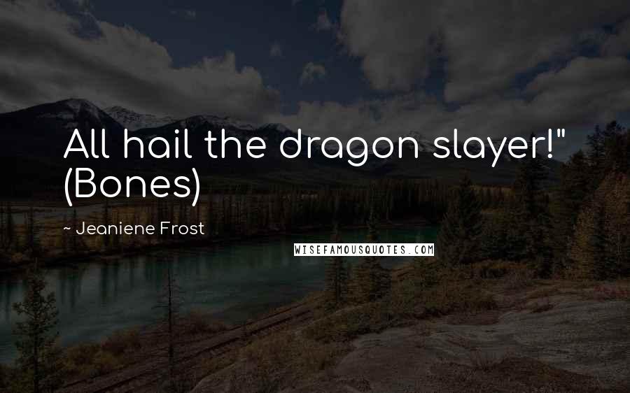 Jeaniene Frost Quotes: All hail the dragon slayer!" (Bones)