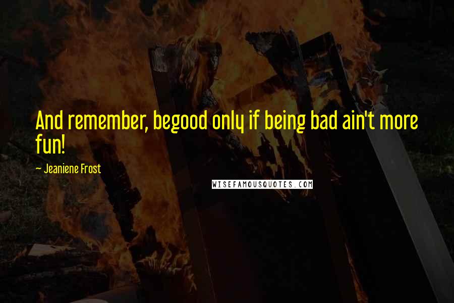 Jeaniene Frost Quotes: And remember, begood only if being bad ain't more fun!