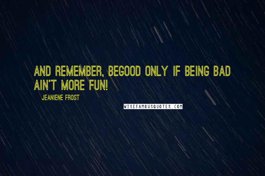 Jeaniene Frost Quotes: And remember, begood only if being bad ain't more fun!