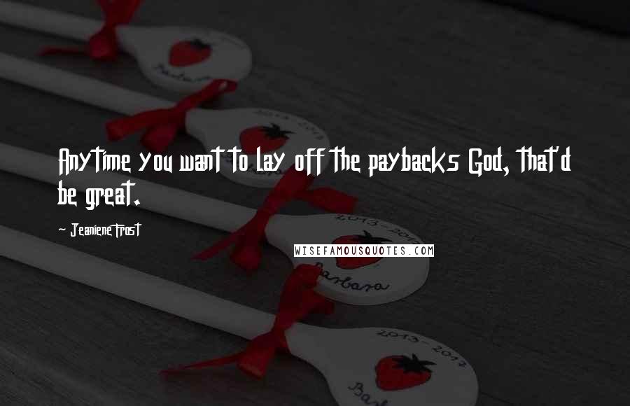 Jeaniene Frost Quotes: Anytime you want to lay off the paybacks God, that'd be great.