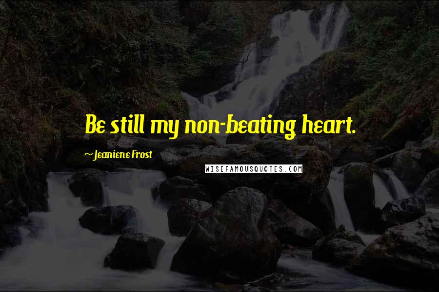 Jeaniene Frost Quotes: Be still my non-beating heart.