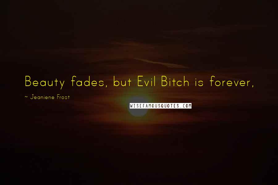 Jeaniene Frost Quotes: Beauty fades, but Evil Bitch is forever,