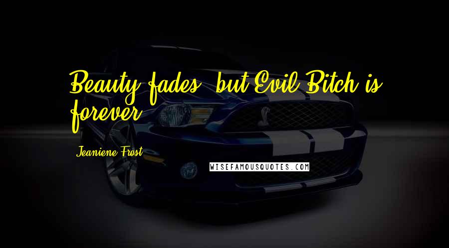 Jeaniene Frost Quotes: Beauty fades, but Evil Bitch is forever,