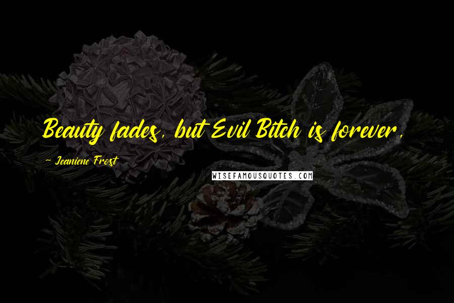 Jeaniene Frost Quotes: Beauty fades, but Evil Bitch is forever,