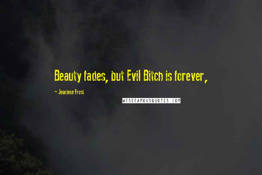 Jeaniene Frost Quotes: Beauty fades, but Evil Bitch is forever,