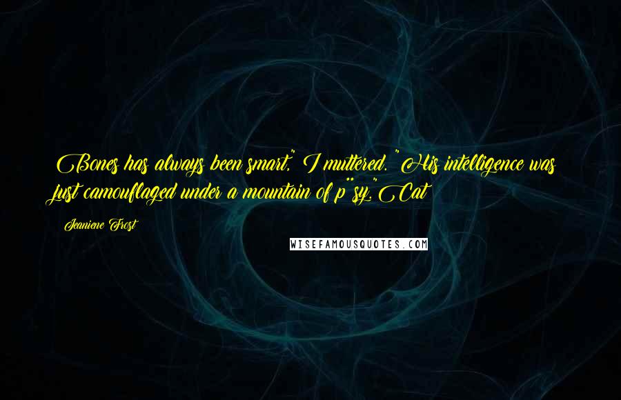 Jeaniene Frost Quotes: Bones has always been smart," I muttered. "His intelligence was just camouflaged under a mountain of p**sy."Cat