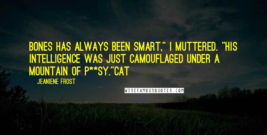 Jeaniene Frost Quotes: Bones has always been smart," I muttered. "His intelligence was just camouflaged under a mountain of p**sy."Cat