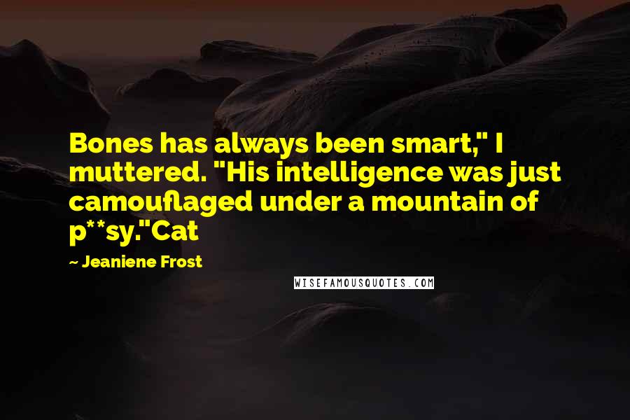 Jeaniene Frost Quotes: Bones has always been smart," I muttered. "His intelligence was just camouflaged under a mountain of p**sy."Cat