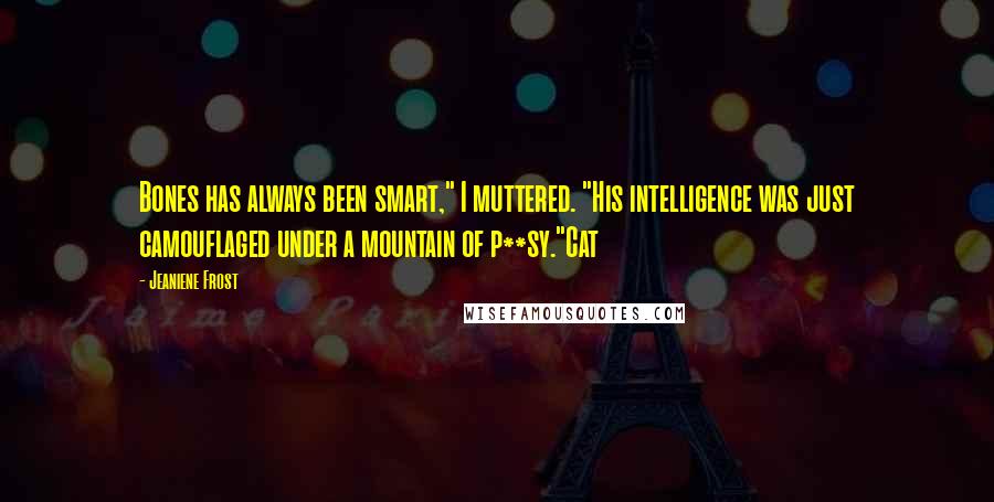 Jeaniene Frost Quotes: Bones has always been smart," I muttered. "His intelligence was just camouflaged under a mountain of p**sy."Cat