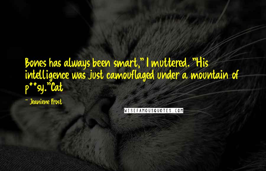 Jeaniene Frost Quotes: Bones has always been smart," I muttered. "His intelligence was just camouflaged under a mountain of p**sy."Cat