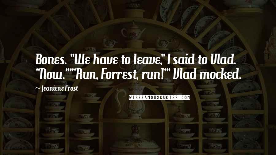 Jeaniene Frost Quotes: Bones. "We have to leave," I said to Vlad. "Now.""'Run, Forrest, run!'" Vlad mocked.