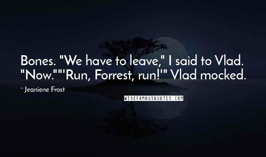 Jeaniene Frost Quotes: Bones. "We have to leave," I said to Vlad. "Now.""'Run, Forrest, run!'" Vlad mocked.