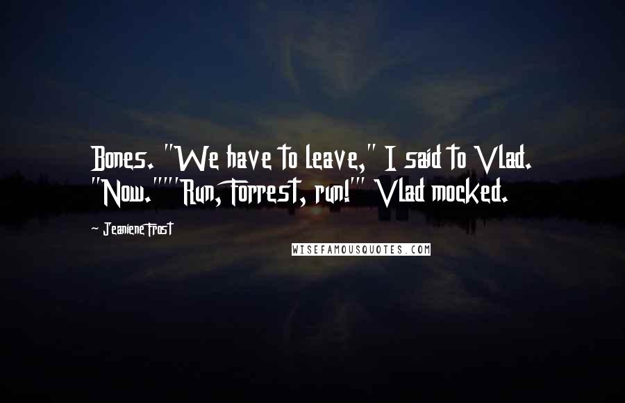 Jeaniene Frost Quotes: Bones. "We have to leave," I said to Vlad. "Now.""'Run, Forrest, run!'" Vlad mocked.