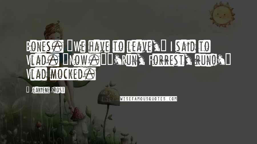 Jeaniene Frost Quotes: Bones. "We have to leave," I said to Vlad. "Now.""'Run, Forrest, run!'" Vlad mocked.