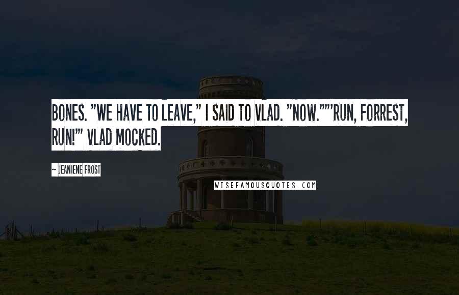 Jeaniene Frost Quotes: Bones. "We have to leave," I said to Vlad. "Now.""'Run, Forrest, run!'" Vlad mocked.