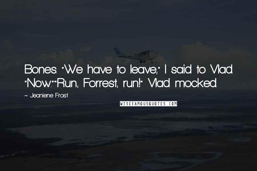 Jeaniene Frost Quotes: Bones. "We have to leave," I said to Vlad. "Now.""'Run, Forrest, run!'" Vlad mocked.