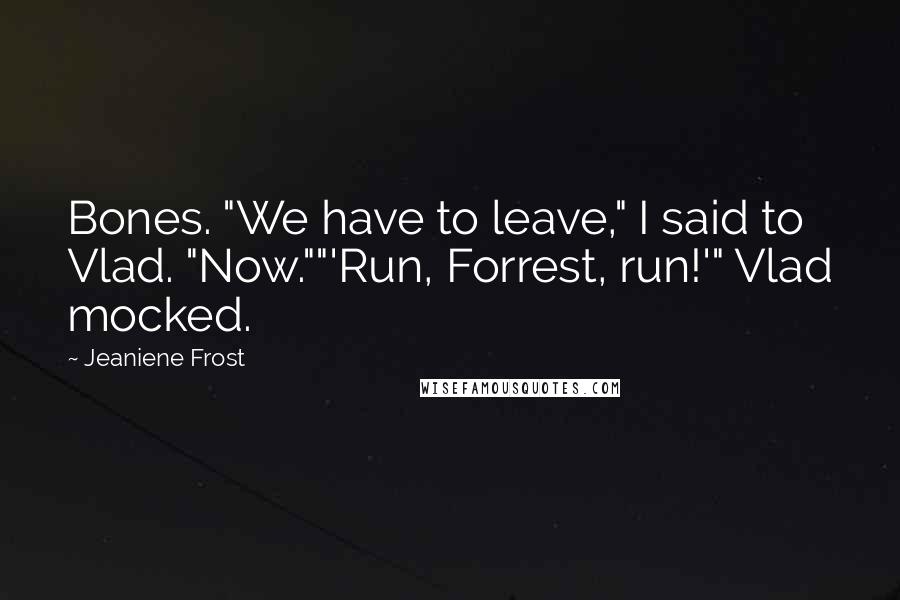 Jeaniene Frost Quotes: Bones. "We have to leave," I said to Vlad. "Now.""'Run, Forrest, run!'" Vlad mocked.