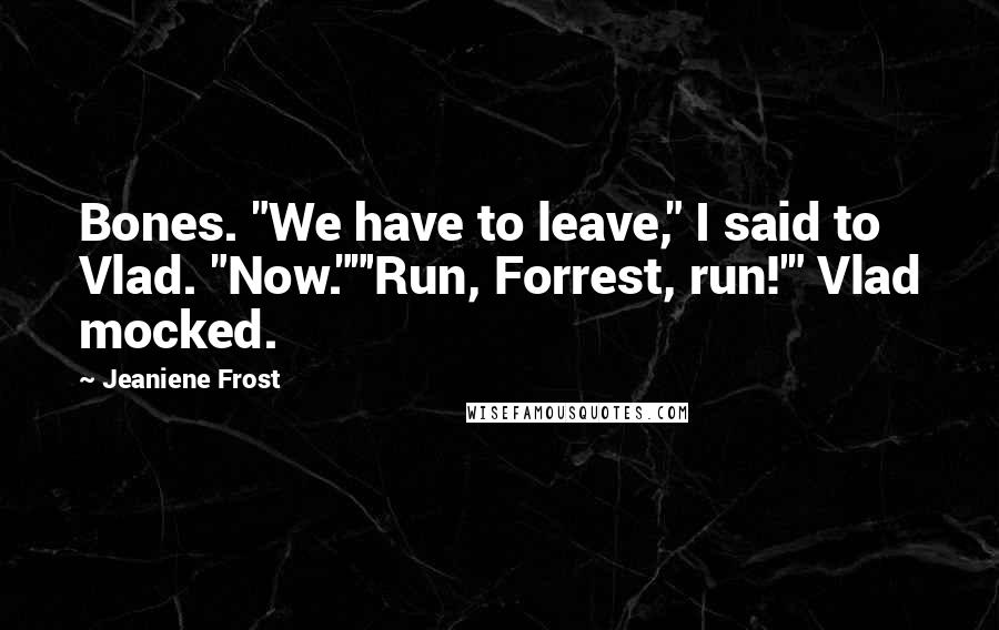 Jeaniene Frost Quotes: Bones. "We have to leave," I said to Vlad. "Now.""'Run, Forrest, run!'" Vlad mocked.
