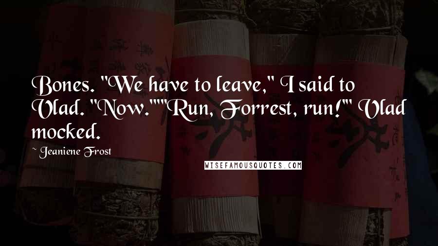 Jeaniene Frost Quotes: Bones. "We have to leave," I said to Vlad. "Now.""'Run, Forrest, run!'" Vlad mocked.