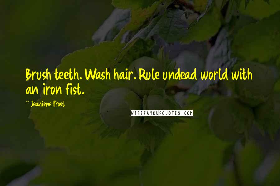 Jeaniene Frost Quotes: Brush teeth. Wash hair. Rule undead world with an iron fist.