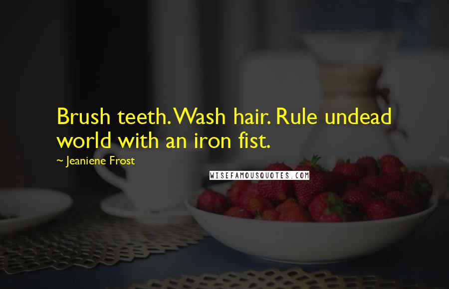 Jeaniene Frost Quotes: Brush teeth. Wash hair. Rule undead world with an iron fist.