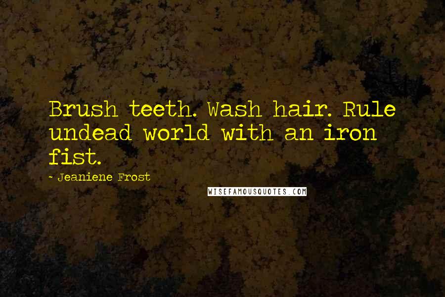 Jeaniene Frost Quotes: Brush teeth. Wash hair. Rule undead world with an iron fist.