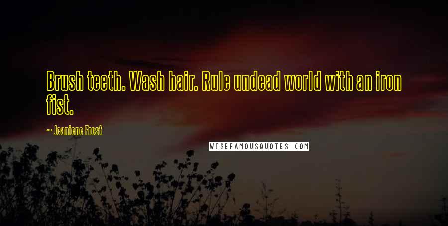 Jeaniene Frost Quotes: Brush teeth. Wash hair. Rule undead world with an iron fist.