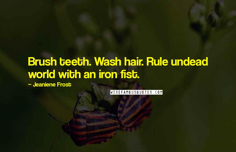 Jeaniene Frost Quotes: Brush teeth. Wash hair. Rule undead world with an iron fist.