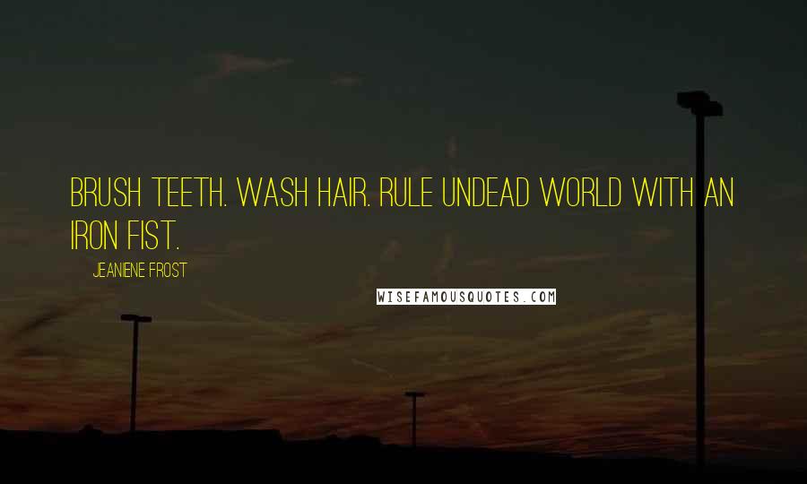 Jeaniene Frost Quotes: Brush teeth. Wash hair. Rule undead world with an iron fist.