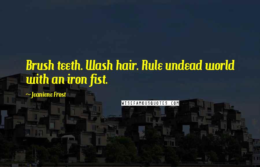 Jeaniene Frost Quotes: Brush teeth. Wash hair. Rule undead world with an iron fist.