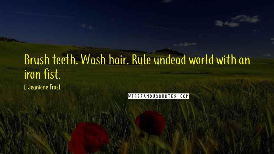 Jeaniene Frost Quotes: Brush teeth. Wash hair. Rule undead world with an iron fist.