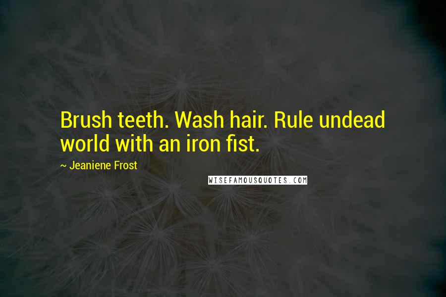 Jeaniene Frost Quotes: Brush teeth. Wash hair. Rule undead world with an iron fist.