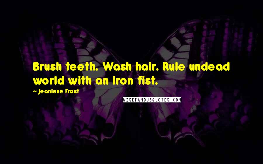 Jeaniene Frost Quotes: Brush teeth. Wash hair. Rule undead world with an iron fist.