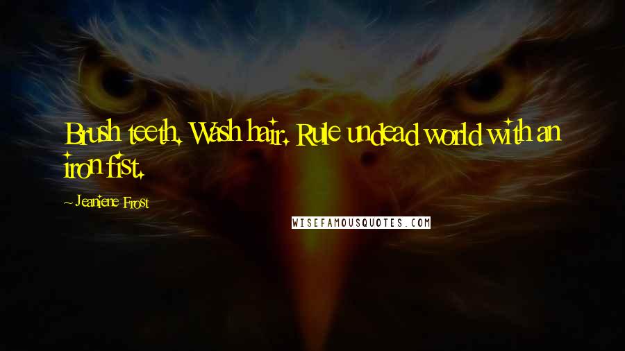 Jeaniene Frost Quotes: Brush teeth. Wash hair. Rule undead world with an iron fist.