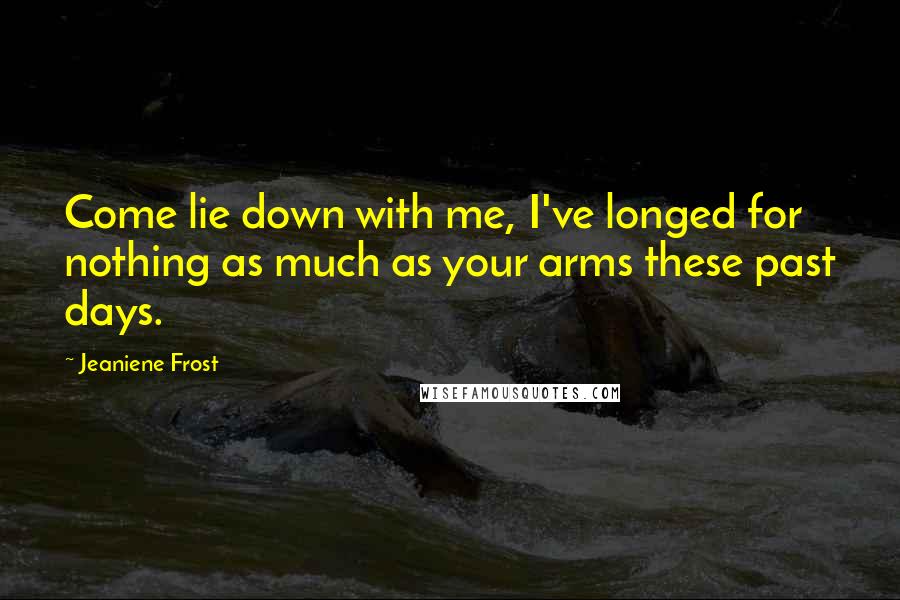 Jeaniene Frost Quotes: Come lie down with me, I've longed for nothing as much as your arms these past days.