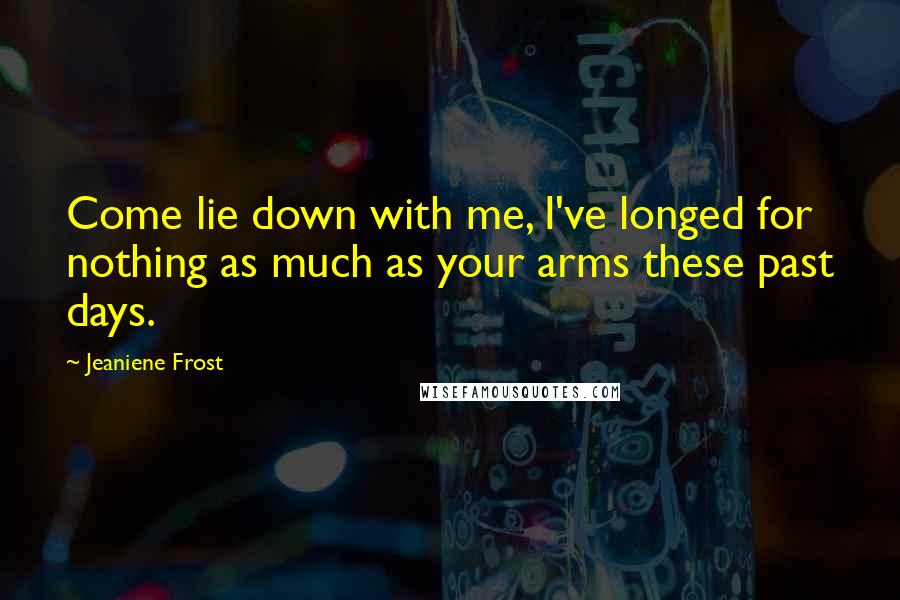 Jeaniene Frost Quotes: Come lie down with me, I've longed for nothing as much as your arms these past days.