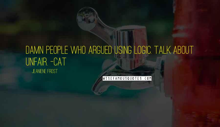 Jeaniene Frost Quotes: Damn people who argued using logic. Talk about unfair. -Cat