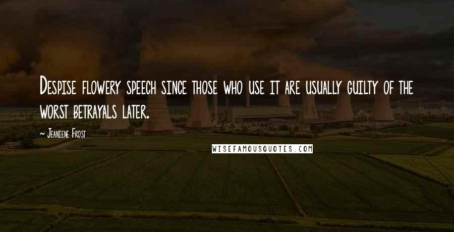 Jeaniene Frost Quotes: Despise flowery speech since those who use it are usually guilty of the worst betrayals later.