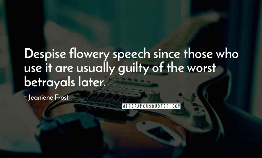 Jeaniene Frost Quotes: Despise flowery speech since those who use it are usually guilty of the worst betrayals later.