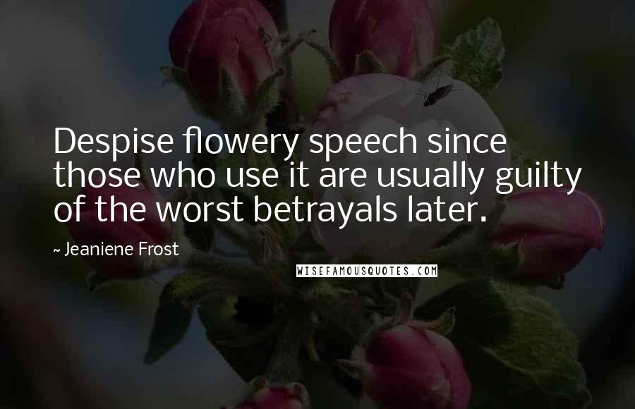 Jeaniene Frost Quotes: Despise flowery speech since those who use it are usually guilty of the worst betrayals later.