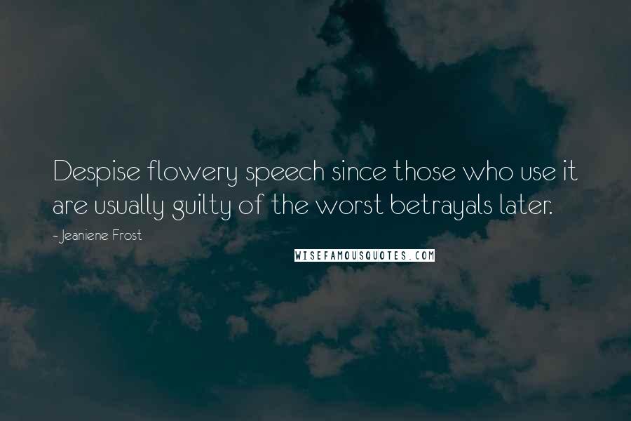 Jeaniene Frost Quotes: Despise flowery speech since those who use it are usually guilty of the worst betrayals later.