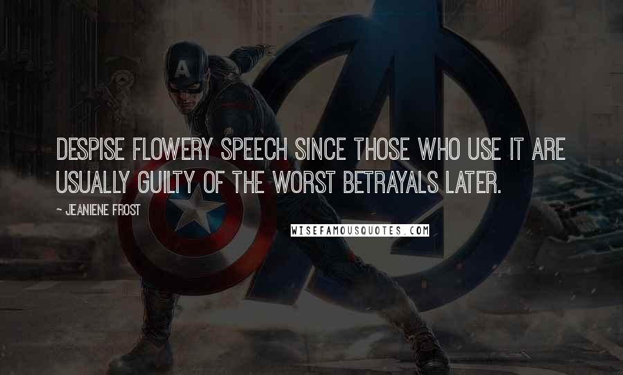 Jeaniene Frost Quotes: Despise flowery speech since those who use it are usually guilty of the worst betrayals later.