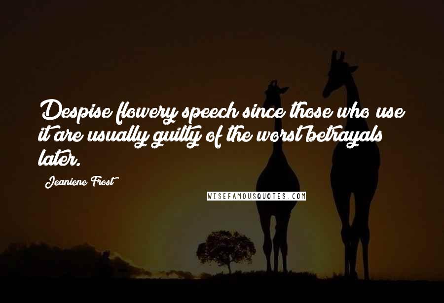 Jeaniene Frost Quotes: Despise flowery speech since those who use it are usually guilty of the worst betrayals later.